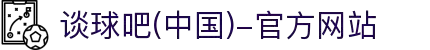 谈球吧(中国)-官方网站